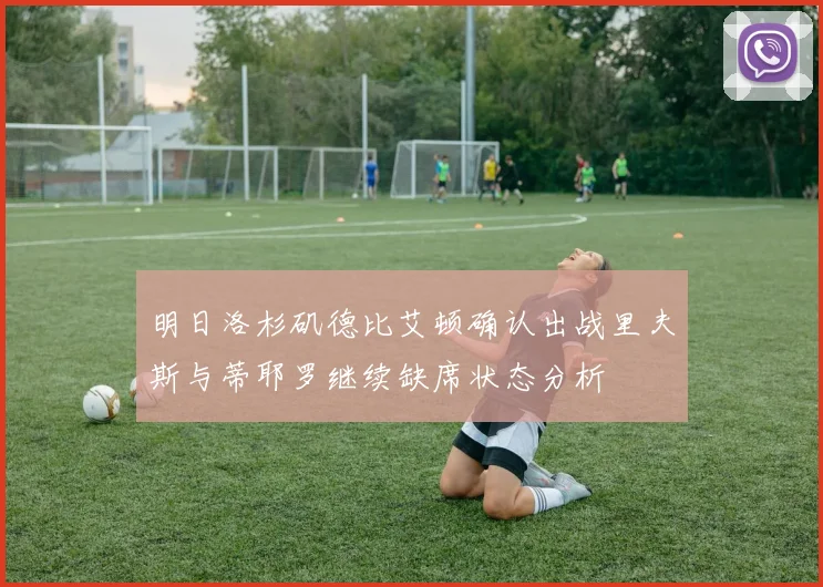 明日洛杉矶德比艾顿确认出战里夫斯与蒂耶罗继续缺席状态分析