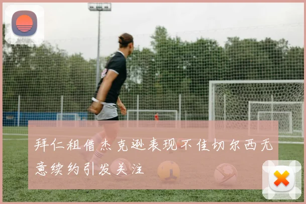 拜仁租借杰克逊表现不佳切尔西无意续约引发关注