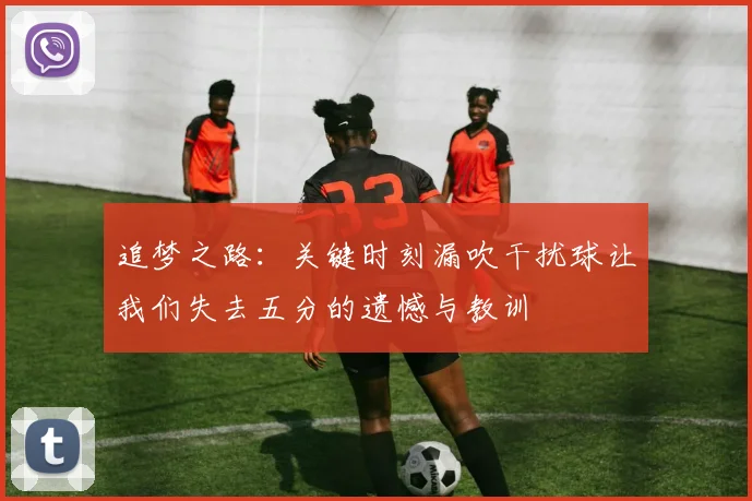 追梦之路：关键时刻漏吹干扰球让我们失去五分的遗憾与教训