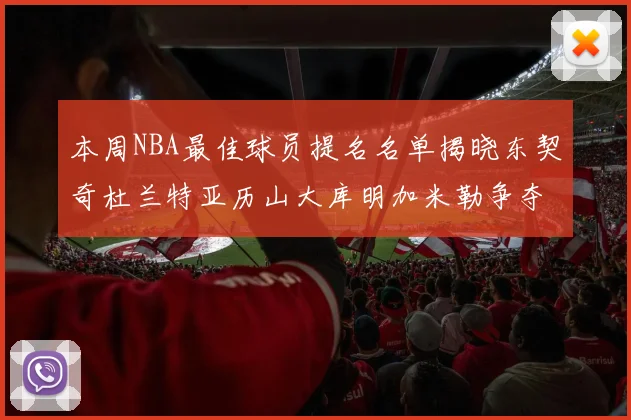 本周NBA最佳球员提名名单揭晓东契奇杜兰特亚历山大库明加米勒争夺荣誉