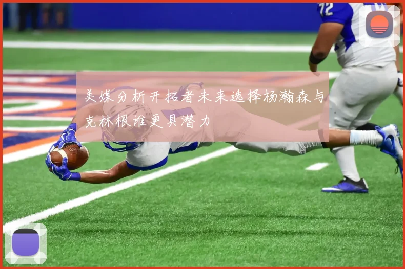 美媒分析开拓者未来选择杨瀚森与克林根谁更具潜力