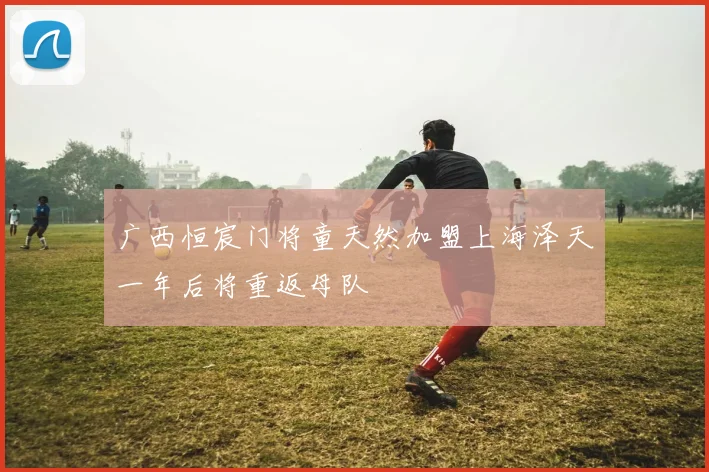 广西恒宸门将童天然加盟上海泽天一年后将重返母队