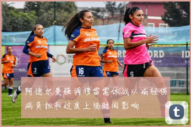 阿德尔曼强调穆雷需休战以减轻伤病负担和过度上场时间影响