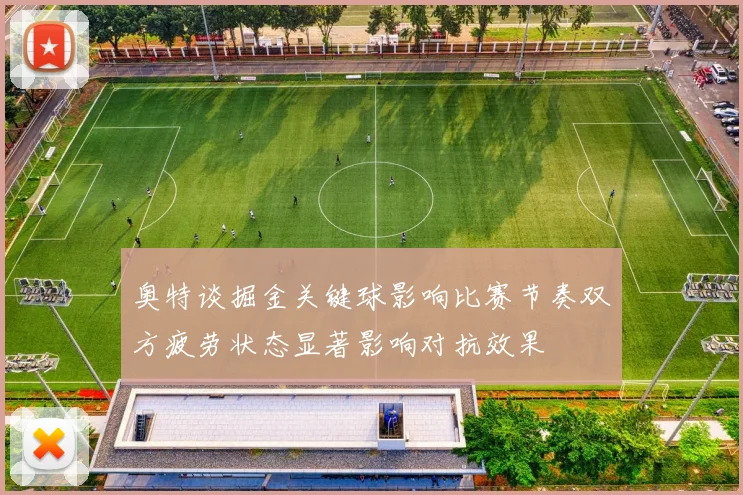 奥特谈掘金关键球影响比赛节奏双方疲劳状态显著影响对抗效果