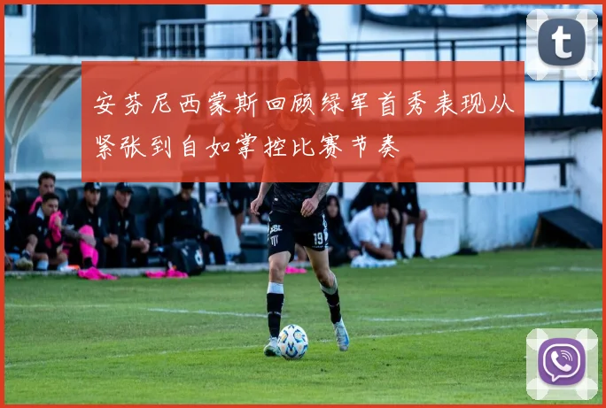 安芬尼西蒙斯回顾绿军首秀表现从紧张到自如掌控比赛节奏