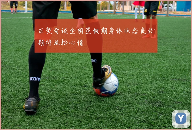 东契奇谈全明星假期身体状态良好期待放松心情