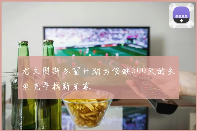 尤文图斯冬窗计划为伤缺500天的米利克寻找新东家