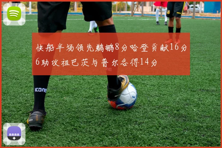 快船半场领先鹈鹕8分哈登贡献16分6助攻祖巴茨与普尔各得14分