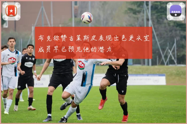 布克称赞吉莱斯皮表现出色更衣室成员早已预见他的潜力