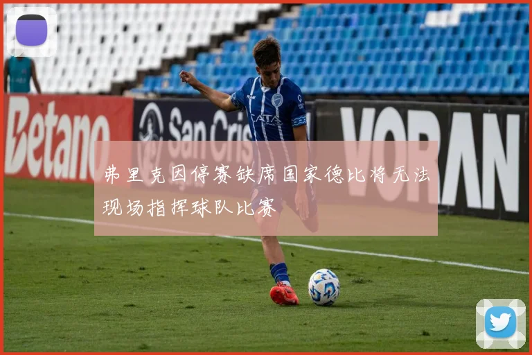 弗里克因停赛缺席国家德比将无法现场指挥球队比赛
