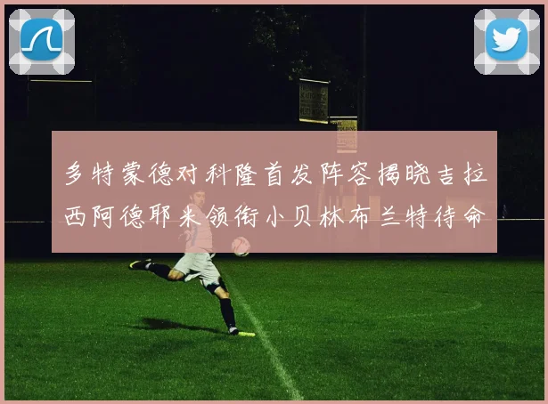 多特蒙德对科隆首发阵容揭晓吉拉西阿德耶米领衔小贝林布兰特待命