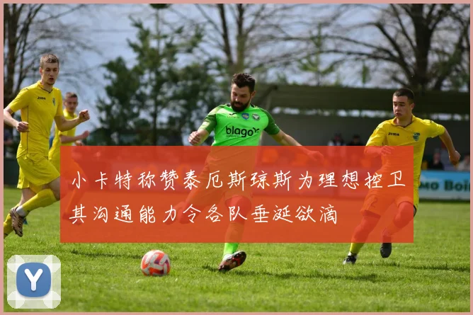 小卡特称赞泰厄斯琼斯为理想控卫其沟通能力令各队垂涎欲滴