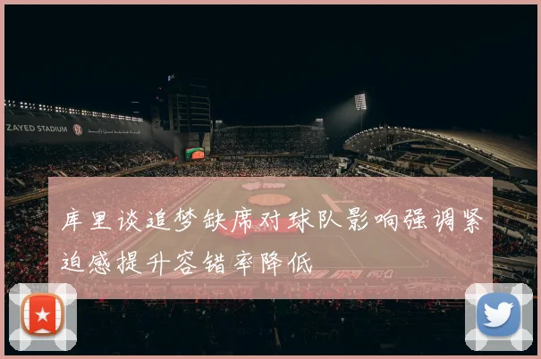 库里谈追梦缺席对球队影响强调紧迫感提升容错率降低