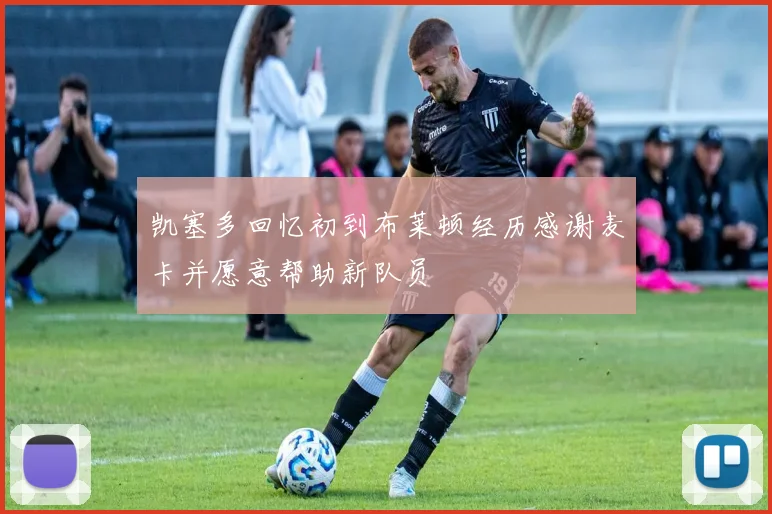 凯塞多回忆初到布莱顿经历感谢麦卡并愿意帮助新队员