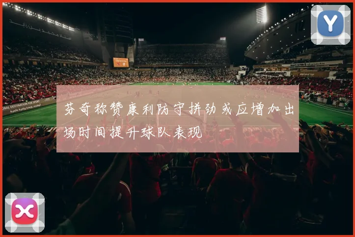 芬奇称赞康利防守拼劲或应增加出场时间提升球队表现
