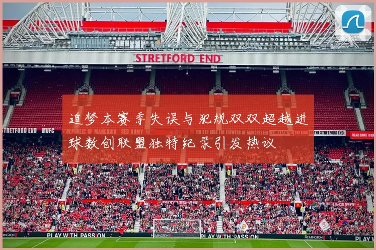 追梦本赛季失误与犯规双双超越进球数创联盟独特纪录引发热议