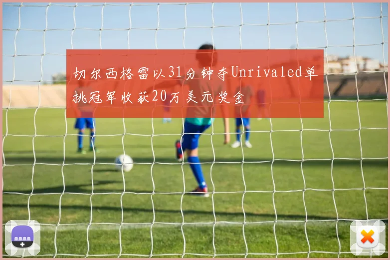 切尔西格雷以31分钟夺Unrivaled单挑冠军收获20万美元奖金