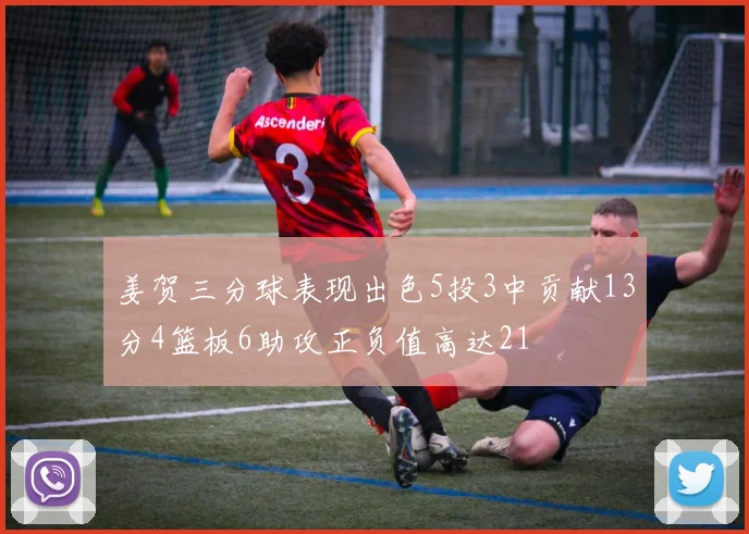 姜贺三分球表现出色5投3中贡献13分4篮板6助攻正负值高达21