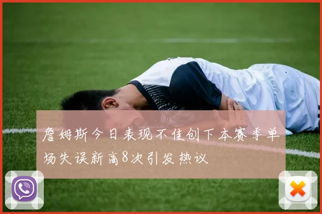 詹姆斯今日表现不佳创下本赛季单场失误新高8次引发热议