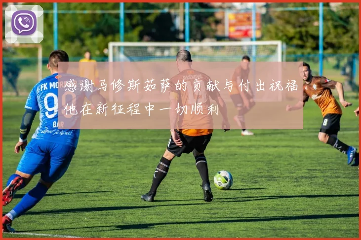 感谢马修斯茹萨的贡献与付出祝福他在新征程中一切顺利