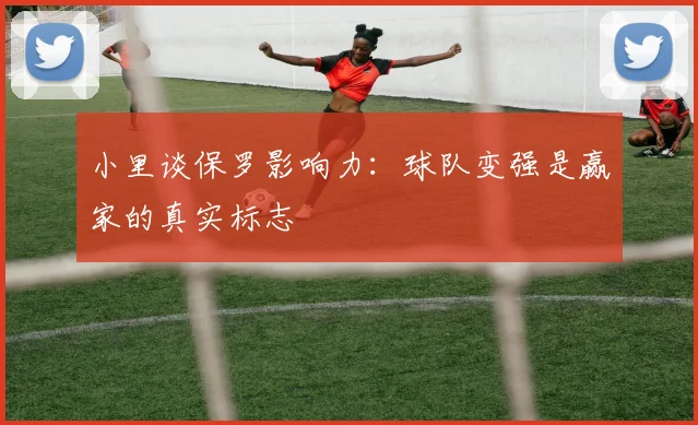 小里谈保罗影响力：球队变强是赢家的真实标志