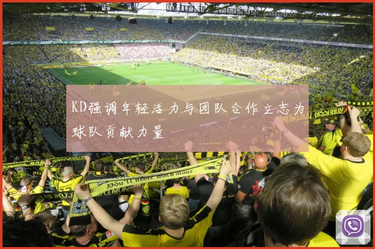 KD强调年轻活力与团队合作立志为球队贡献力量
