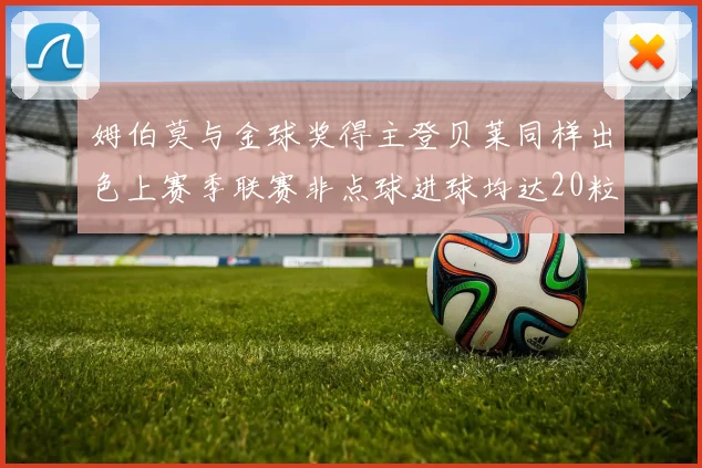 姆伯莫与金球奖得主登贝莱同样出色上赛季联赛非点球进球均达20粒