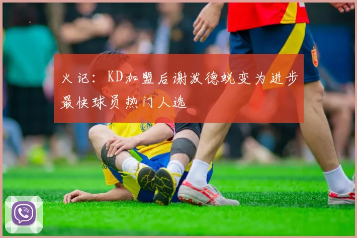 火记：KD加盟后谢泼德蜕变为进步最快球员热门人选