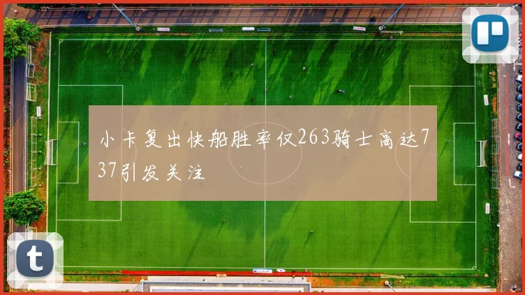 小卡复出快船胜率仅263骑士高达737引发关注